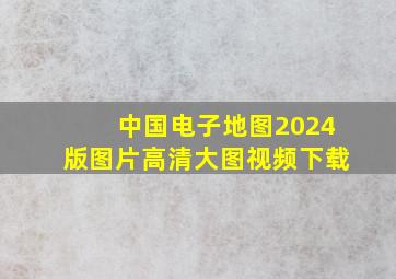 中国电子地图2024版图片高清大图视频下载