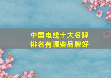 中国电线十大名牌排名有哪些品牌好