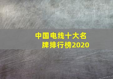 中国电线十大名牌排行榜2020