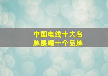 中国电线十大名牌是哪十个品牌