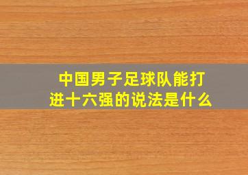 中国男子足球队能打进十六强的说法是什么