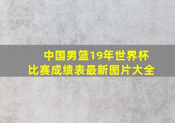 中国男篮19年世界杯比赛成绩表最新图片大全