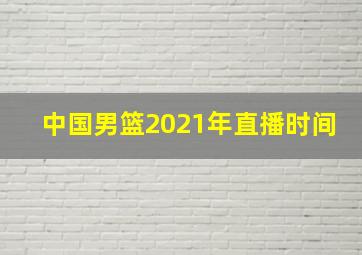 中国男篮2021年直播时间