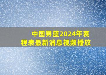 中国男篮2024年赛程表最新消息视频播放