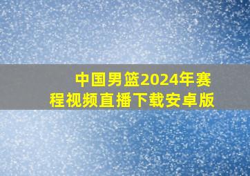 中国男篮2024年赛程视频直播下载安卓版