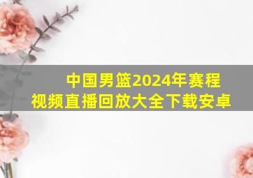 中国男篮2024年赛程视频直播回放大全下载安卓