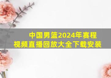 中国男篮2024年赛程视频直播回放大全下载安装