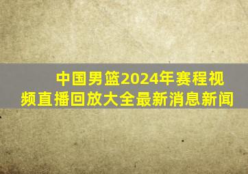 中国男篮2024年赛程视频直播回放大全最新消息新闻