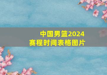 中国男篮2024赛程时间表格图片