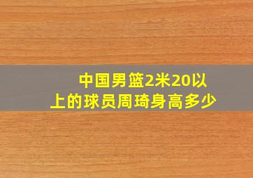 中国男篮2米20以上的球员周琦身高多少