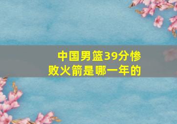 中国男篮39分惨败火箭是哪一年的