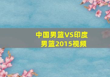 中国男篮VS印度男篮2015视频