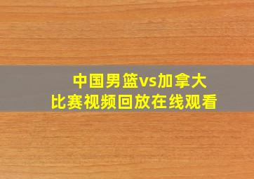 中国男篮vs加拿大比赛视频回放在线观看