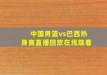 中国男篮vs巴西热身赛直播回放在线观看