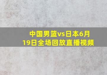 中国男篮vs日本6月19日全场回放直播视频