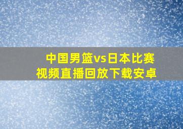 中国男篮vs日本比赛视频直播回放下载安卓