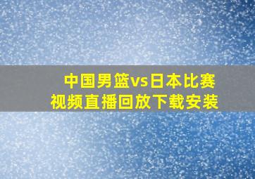 中国男篮vs日本比赛视频直播回放下载安装