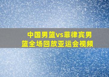 中国男篮vs菲律宾男篮全场回放亚运会视频