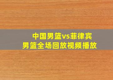 中国男篮vs菲律宾男篮全场回放视频播放