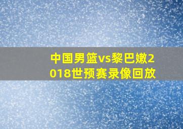 中国男篮vs黎巴嫩2018世预赛录像回放