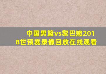 中国男篮vs黎巴嫩2018世预赛录像回放在线观看