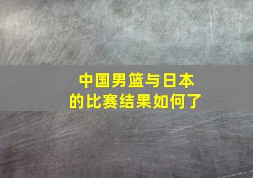 中国男篮与日本的比赛结果如何了