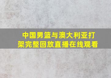 中国男篮与澳大利亚打架完整回放直播在线观看