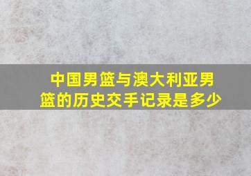 中国男篮与澳大利亚男篮的历史交手记录是多少