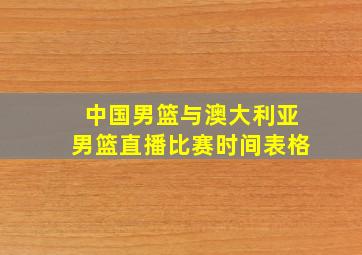 中国男篮与澳大利亚男篮直播比赛时间表格