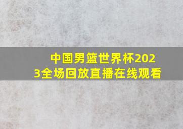 中国男篮世界杯2023全场回放直播在线观看