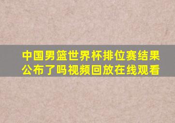 中国男篮世界杯排位赛结果公布了吗视频回放在线观看