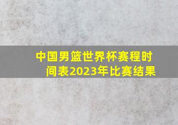 中国男篮世界杯赛程时间表2023年比赛结果