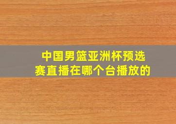 中国男篮亚洲杯预选赛直播在哪个台播放的