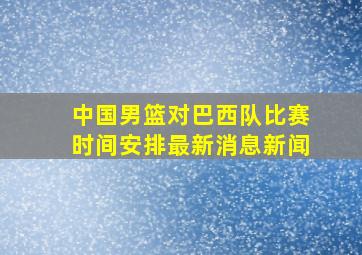 中国男篮对巴西队比赛时间安排最新消息新闻