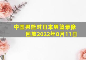 中国男篮对日本男篮录像回放2022年8月11日