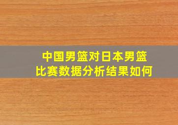 中国男篮对日本男篮比赛数据分析结果如何