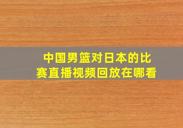 中国男篮对日本的比赛直播视频回放在哪看