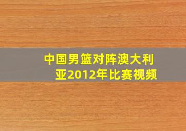 中国男篮对阵澳大利亚2012年比赛视频