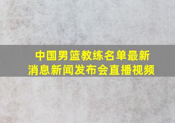 中国男篮教练名单最新消息新闻发布会直播视频