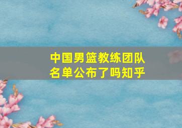 中国男篮教练团队名单公布了吗知乎