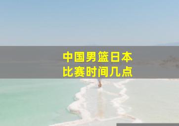 中国男篮日本比赛时间几点