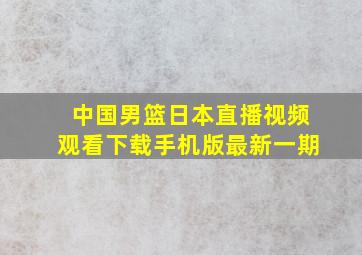 中国男篮日本直播视频观看下载手机版最新一期