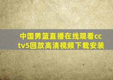 中国男篮直播在线观看cctv5回放高清视频下载安装