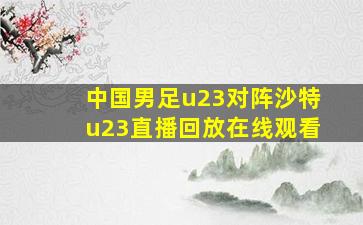 中国男足u23对阵沙特u23直播回放在线观看