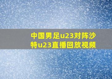 中国男足u23对阵沙特u23直播回放视频