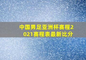 中国男足亚洲杯赛程2021赛程表最新比分