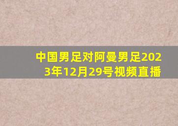 中国男足对阿曼男足2023年12月29号视频直播