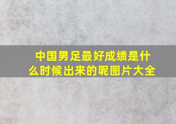 中国男足最好成绩是什么时候出来的呢图片大全