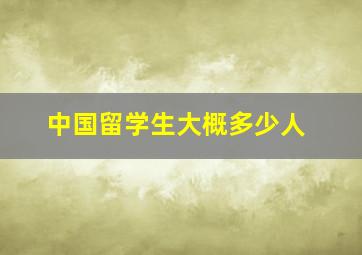 中国留学生大概多少人