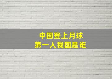 中国登上月球第一人我国是谁